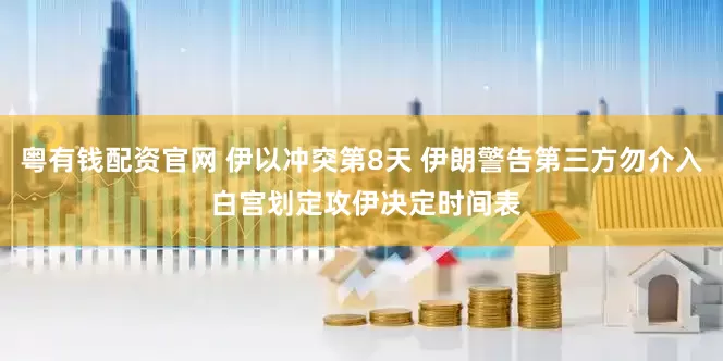 粤有钱配资官网 伊以冲突第8天 伊朗警告第三方勿介入 白宫划定攻伊决定时间表