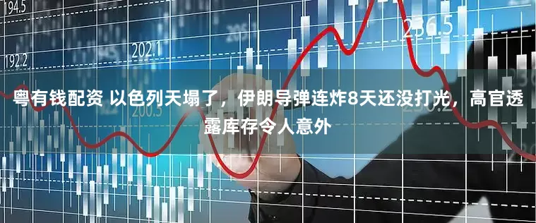 粤有钱配资 以色列天塌了，伊朗导弹连炸8天还没打光，高官透露库存令人意外