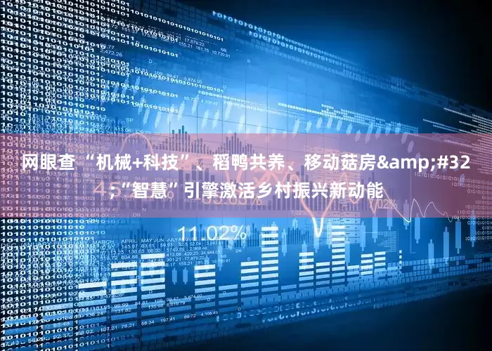 网眼查 “机械+科技”、稻鸭共养、移动菇房&#32;“智慧”引擎激活乡村振兴新动能