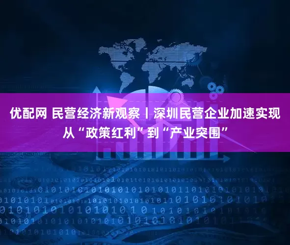 优配网 民营经济新观察丨深圳民营企业加速实现从“政策红利”到“产业突围”