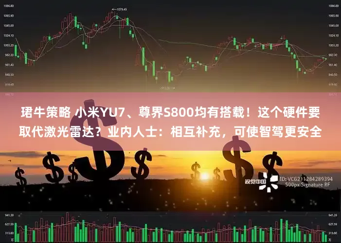 珺牛策略 小米YU7、尊界S800均有搭载！这个硬件要取代激光雷达？业内人士：相互补充，可使智驾更安全