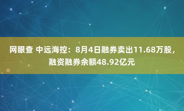 网眼查 中远海控：8月4日融券卖出11.68万股，融资融券余额48.92亿元