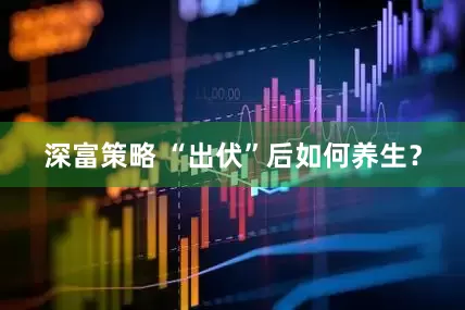 深富策略 “出伏”后如何养生？
