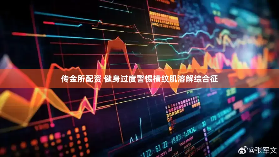 传金所配资 健身过度警惕横纹肌溶解综合征