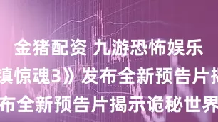 金猪配资 九游恐怖娱乐升级 《小镇惊魂3》发布全新预告片揭示诡秘世界