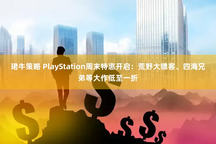 珺牛策略 PlayStation周末特惠开启：荒野大镖客、四海兄弟等大作低至一折