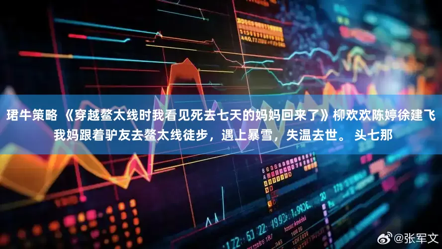 珺牛策略 《穿越鳌太线时我看见死去七天的妈妈回来了》柳欢欢陈婷徐建飞 我妈跟着驴友去鳌太线徒步，遇上暴雪，失温去世。 头七那